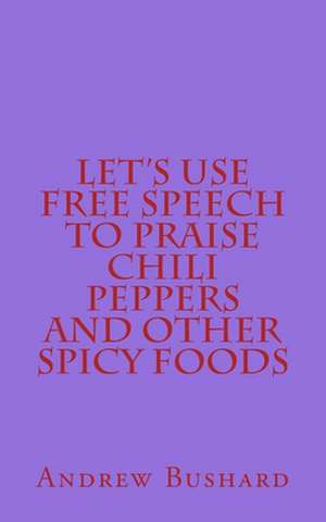 Let's Use Free Speech to Praise Chili Peppers and Other Spicy Foods de Andrew Bushard