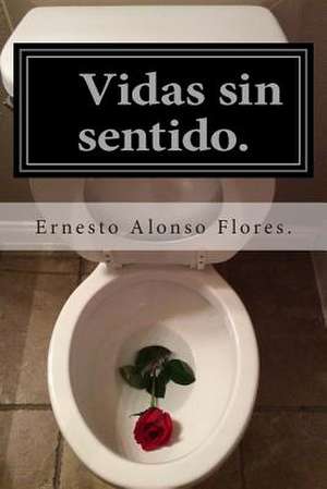 Vidas Sin Sentido. de Ernesto Alonso Flores