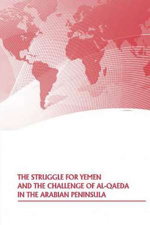 The Struggle for Yemen and the Challenge of Al-Qaeda in the Arabian Peninsula de Strategic Studies Institute