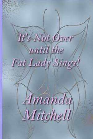 It's Not Over Until the Fat Lady Sings! de Amanda Mitchell