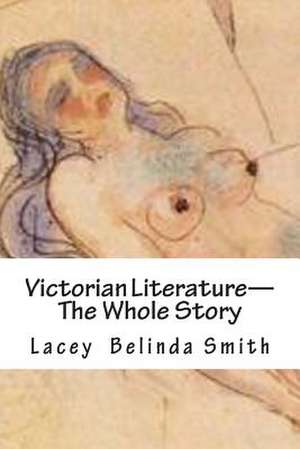 Victorian Literature-The Whole Story de Lacey Belinda Smith