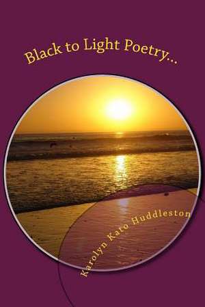 Black to Light Poetry... de Karolyn Kato Huddleston