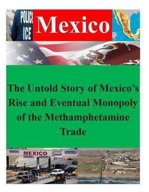 The Untold Story of Mexico's Rise and Eventual Monopoly of the Methamphetamine Trade de Naval Postgraduate School