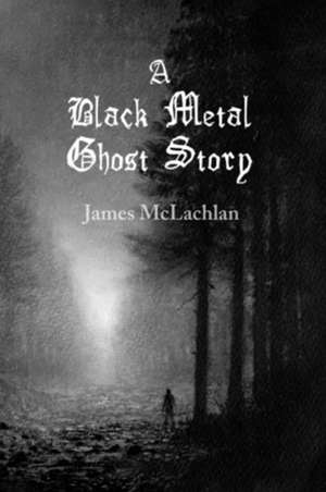 A Black Metal Ghost Story de James McLachlan