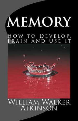 Memory How to Develop, Train and Use It de William Walker Atkinson