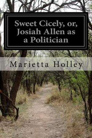 Sweet Cicely, Or, Josiah Allen as a Politician de Marietta Holley