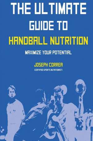 The Ultimate Guide to Handball Nutrition de Correa (Certified Sports Nutritionist)