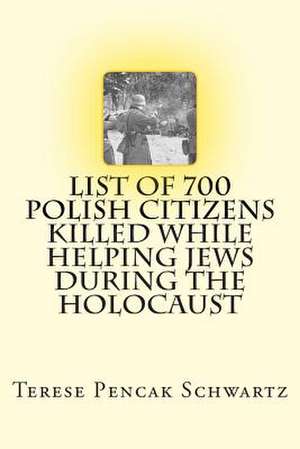 List of 700 Polish Citizens Killed While Helping Jews During the Holocaust de Terese Pencak Schwartz