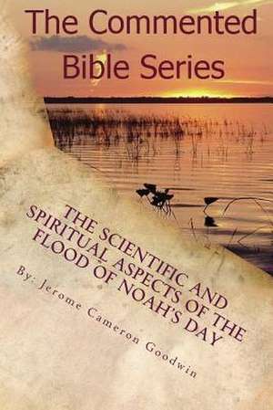 The Scientific and Spiritaul Aspects of the Flood of Noah's Day de MR Jerome Cameron Goodwin