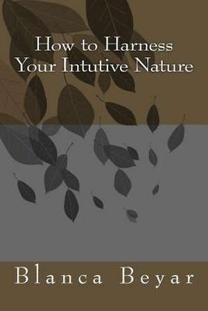 How to Harness Your Intutive Nature de Blanca Beyar