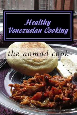 Healthy Venezuelan Cooking de The Nomad Cook