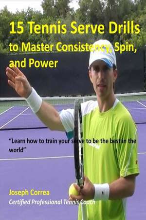 15 Tennis Serve Drills to Master Consistency, Spin, and Power de Correa (Certified Professional Tennis Pl