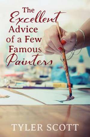 The Excellent Advice of a Few Famous Painters de Tyler Scott