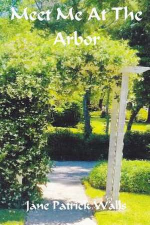 Meet Me at the Arbor de Jane Patrick Walls