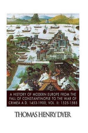 A History of Modern Europe from the Fall of Constantinople to the War of Crimea A.D. 1453-1900, Vol. II de Thomas Henry Dyer