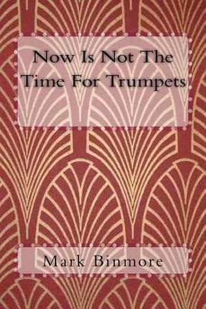 Now Is Not the Time for Trumpets de Mark Binmore