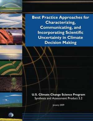 Best Practicing Approaching for Characterizing, Communicating, and Incorporating Scientific Uncertainty in Climate Decision Making de Program, U. S. Climate Change Science