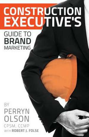 Construction Executives Guide to Brand Marketing de Perryn Olson Ccmp