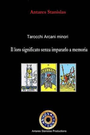 Tarocchi Arcani Minori. Il Loro Significato Senza Impararlo a Memoria de Antares Stanislas