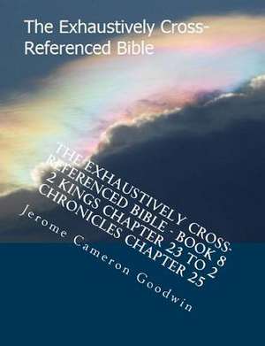 The Exhaustively Cross-Referenced Bible - Book 8 - 2 Kings Chapter 23 to 2 Chronicles Chapter 25 de MR Jerome Cameron Goodwin