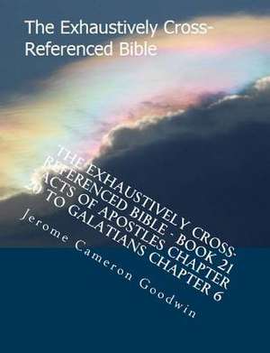 The Exhaustively Cross-Referenced Bible - Book 21 - Acts of Apostles Chapter 20 to Galatians Chapter 6 de MR Jerome Cameron Goodwin