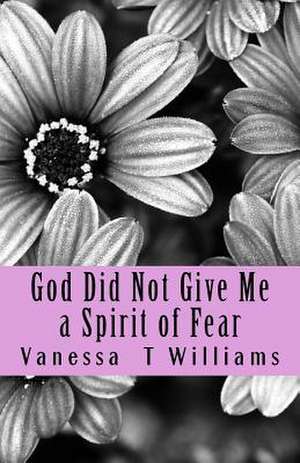 God Did Not Give Me a Spirit of Fear de Vanessa T. Williams