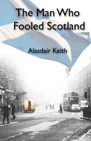 The Man Who Fooled Scotland de Alasdair Keith