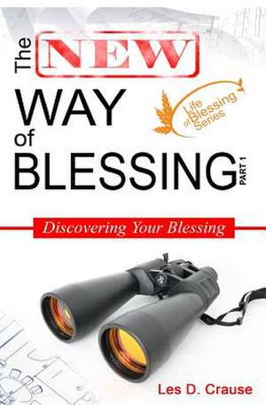 The New Way of Blessing Part 1 - Discovering Your Blessing de Les D. Crause