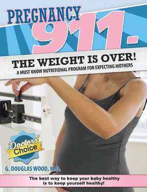 Pregnancy 911- The Weight Is Over! de G. Douglas Wood M. D.