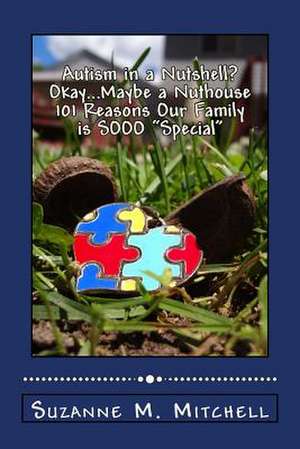 Autism in a Nutshell? Okay...Maybe a Nuthouse 101 Reasons Our Family Is Sooo Special de Suzanne M. Mitchell