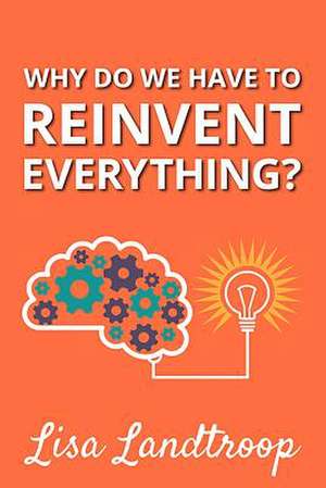 Why Do We Have to Reinvent Everything? de Lisa Landtroop