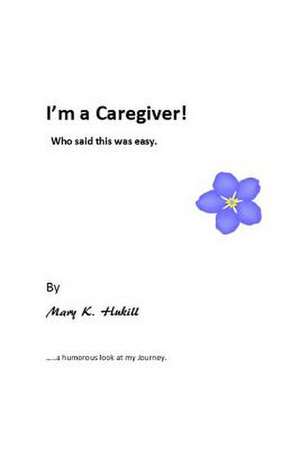 I'm a Caregiver! Who Said This Was Easy. de Miss Mary K. Hukill