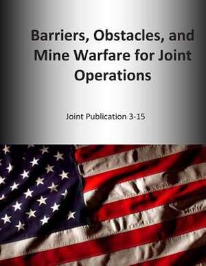 Barriers, Obstacles, and Mine Warfare for Joint Operations de U. S. Joint Force Command