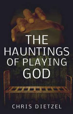 The Hauntings of Playing God de Chris Dietzel