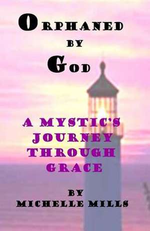 Orphaned by God (a Mystic's Journey Through Grace) de Michelle Mills