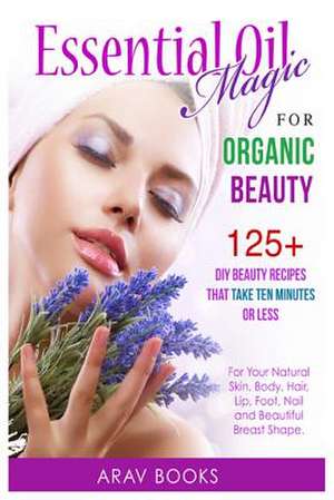 Essential Oil Magic for Organic Beauty de Arav Books