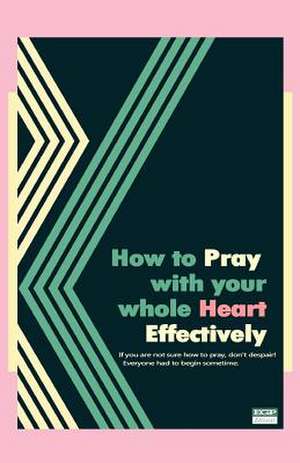 How to Pray with Your Whole Heart Effectively de Jennifer C. Hackney