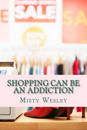 Shopping Can Be an Addiction de Misty Lynn Wesley