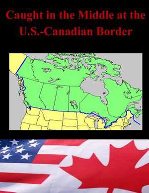 Caught in the Middle at the U.S.-Canadian Border de Naval Postgraduate School