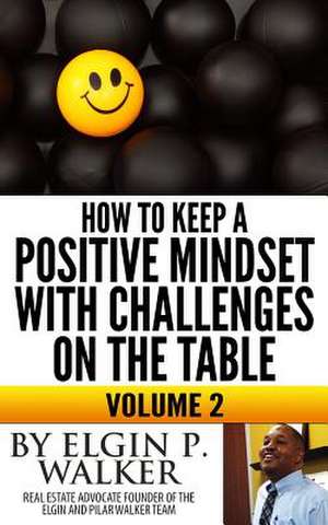 How to Keep a Positive Mindset with Challenges on the Table Volume 2 de Elgin P. Walker