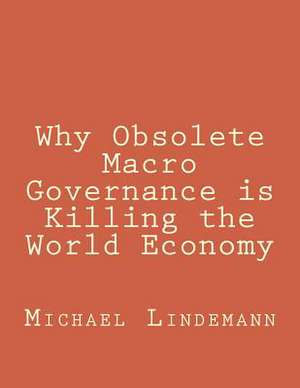 Why Obsolete Macro Governance Is Killing the World Economy de Miguel Lindemann