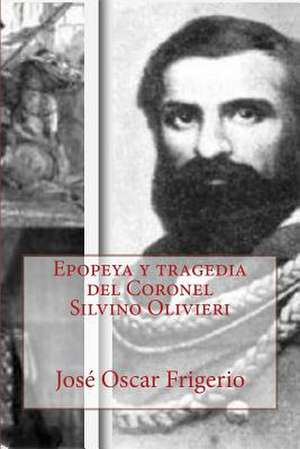 Epopeya y Tragedia del Coronel Silvino Olivieri de Jose Oscar Frigerio