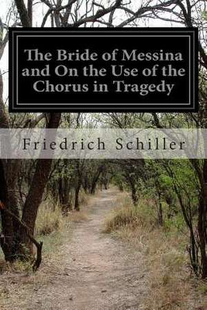 The Bride of Messina and on the Use of the Chorus in Tragedy de Friedrich Schiller