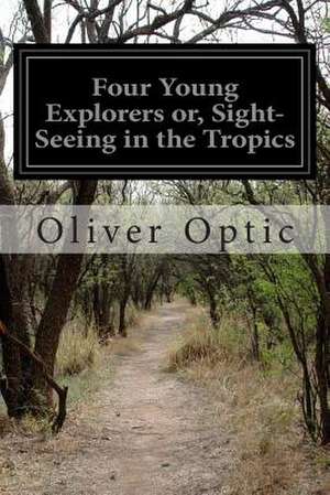 Four Young Explorers Or, Sight-Seeing in the Tropics de Optic, Oliver