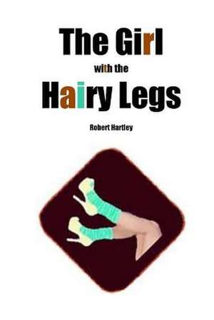 The Girl with the Hairy Legs de Robert Hartley