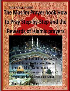 The Muslim Prayer Book How to Pray Step-By-Step and the Rewards of Islamic Prayers de MR Faisal Fahim