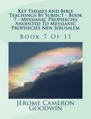 Key Themes and Bible Teachings by Subject - Book 7 - Messianic Prophecies Anointed to Messianic Prophecies New Jerusalem de MR Jerome Cameron Goodwin