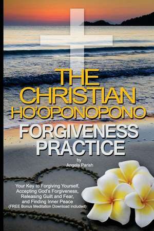 The Christian Ho'oponopono Forgiveness Practice de Angela Parish