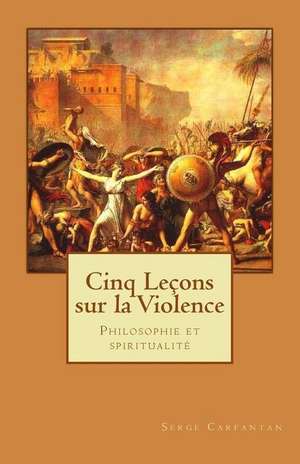 Cinq Lecons Sur La Violence de Serge Carfantan