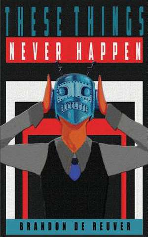 These Things Never Happen de Brandon De Reuver